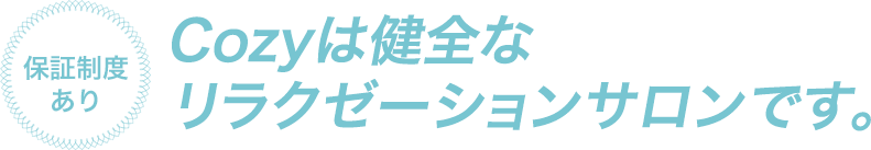 Cozyは健全なリラクゼーションサロンです。保証制度あり。